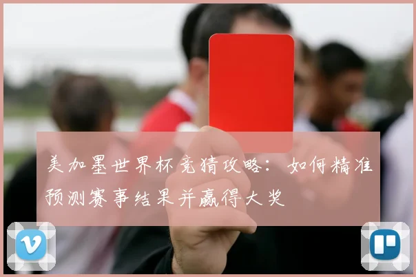 美加墨世界杯竞猜攻略：如何精准预测赛事结果并赢得大奖