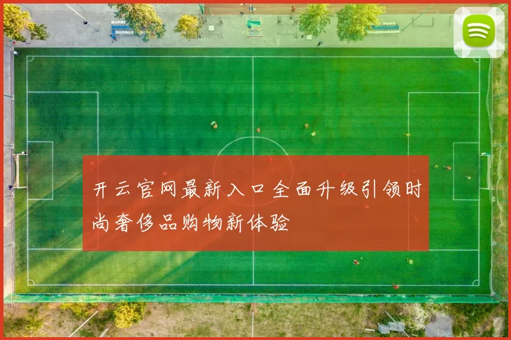 开云官网最新入口全面升级引领时尚奢侈品购物新体验