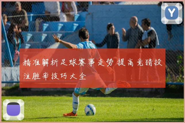 精准解析足球赛事走势 提高竞猜投注胜率技巧大全