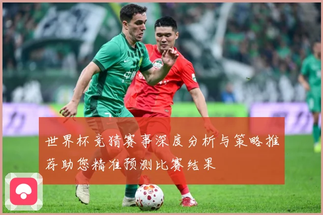 世界杯竞猜赛事深度分析与策略推荐助您精准预测比赛结果