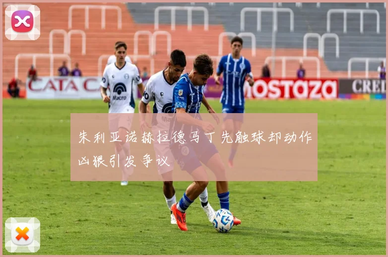 朱利亚诺赫拉德马丁先触球却动作凶狠引发争议