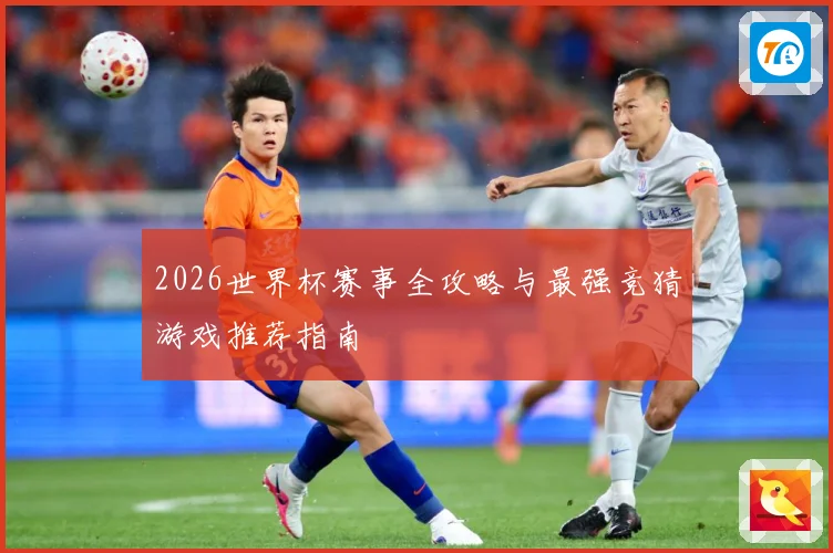 2026世界杯赛事全攻略与最强竞猜游戏推荐指南