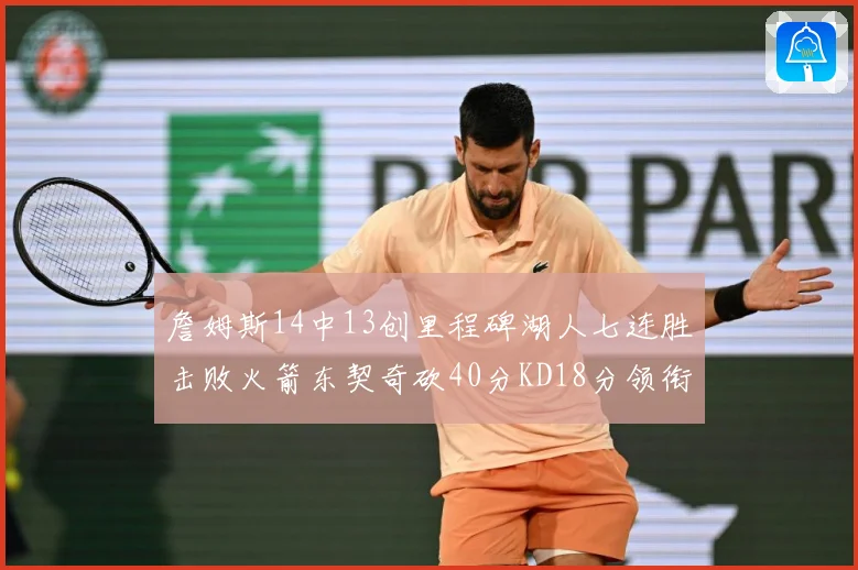 詹姆斯14中13创里程碑湖人七连胜击败火箭东契奇砍40分KD18分领衔表现