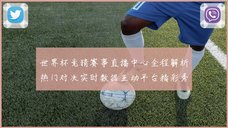 世界杯竞猜赛事直播中心全程解析热门对决实时数据互动平台精彩秀