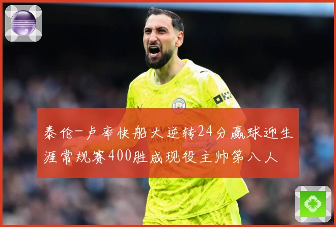 泰伦-卢率快船大逆转24分赢球迎生涯常规赛400胜成现役主帅第八人