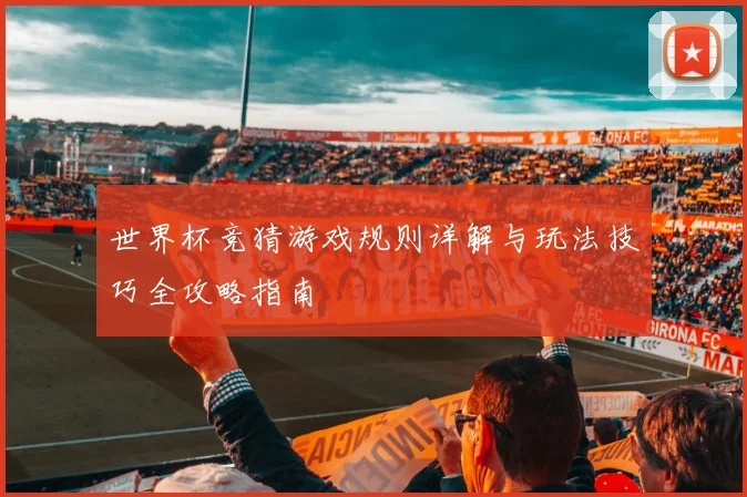 世界杯竞猜游戏规则详解与玩法技巧全攻略指南