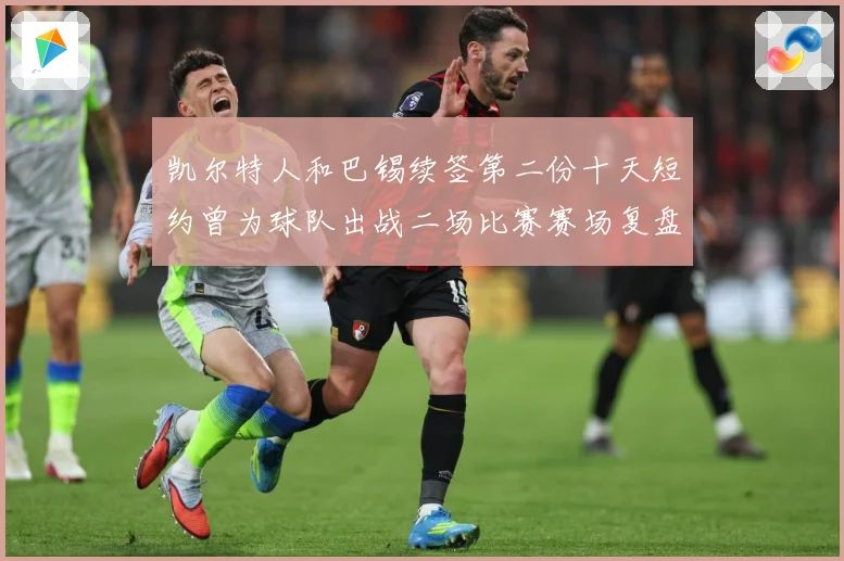 凯尔特人和巴锡续签第二份十天短约曾为球队出战二场比赛赛场复盘