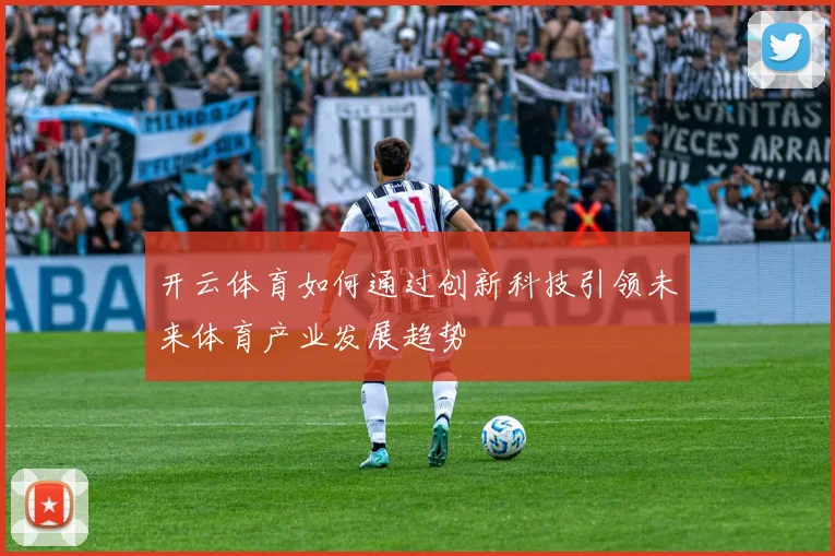 开云体育如何通过创新科技引领未来体育产业发展趋势
