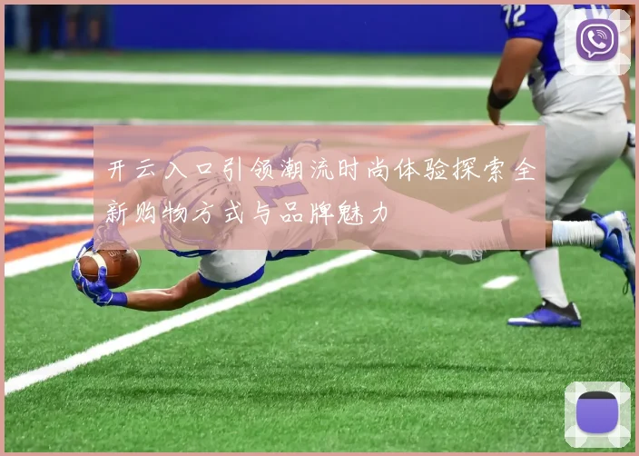 开云入口引领潮流时尚体验探索全新购物方式与品牌魅力