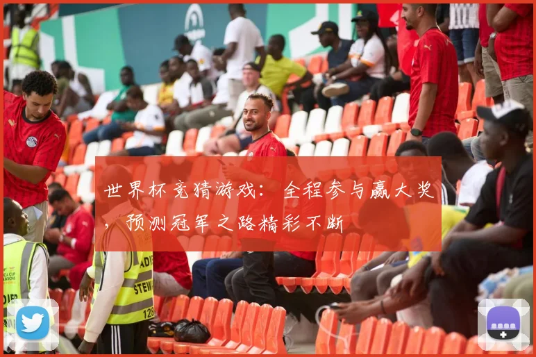 世界杯竞猜游戏：全程参与赢大奖，预测冠军之路精彩不断