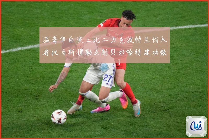 温哥华白浪三比二力克波特兰伐木者托马斯穆勒点射贝尔哈特建功数据研判