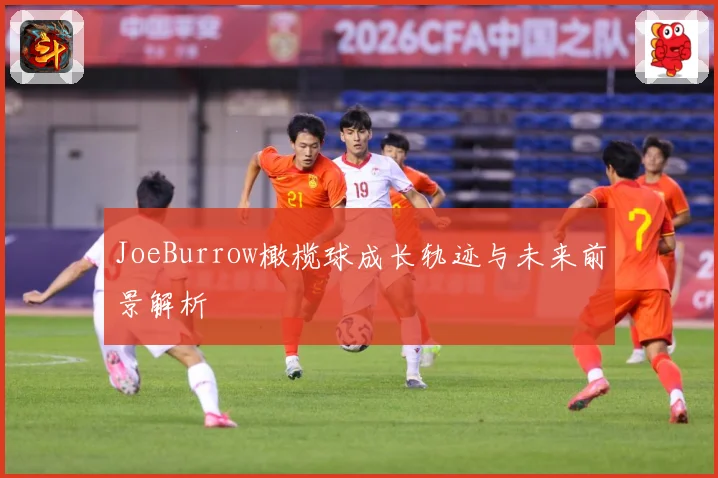 JoeBurrow橄榄球成长轨迹与未来前景解析