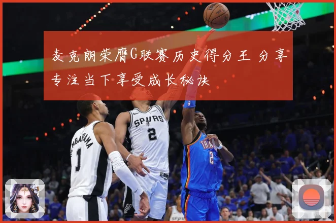 麦克朗荣膺G联赛历史得分王 分享专注当下享受成长秘诀