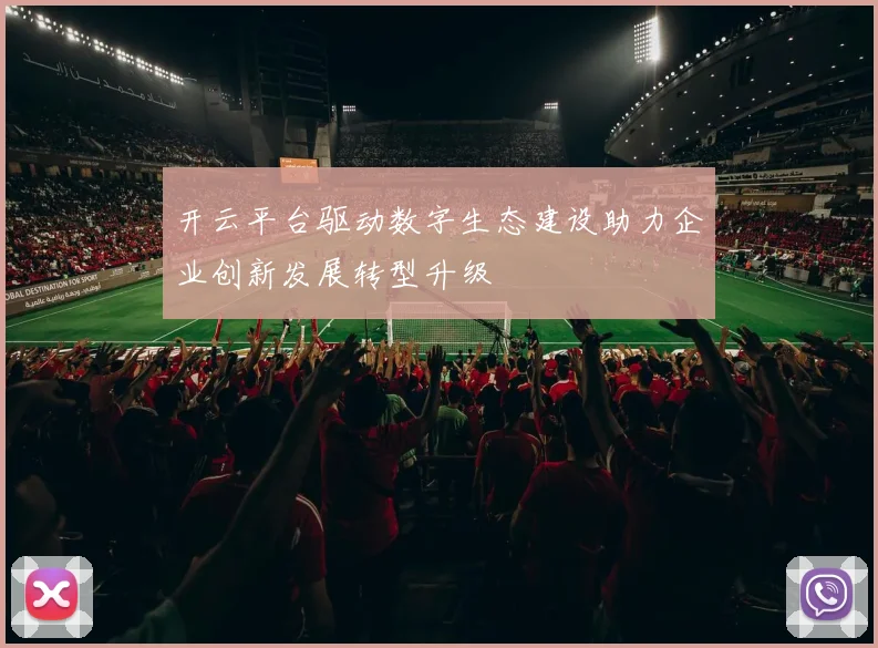 开云平台驱动数字生态建设助力企业创新发展转型升级