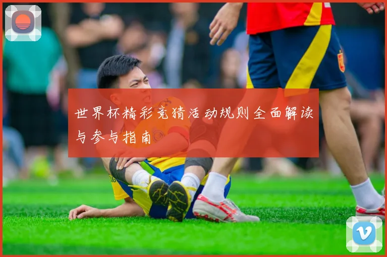 世界杯精彩竞猜活动规则全面解读与参与指南