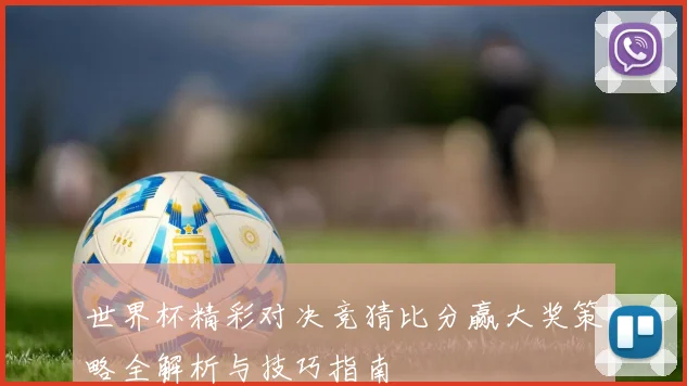 世界杯精彩对决竞猜比分赢大奖策略全解析与技巧指南