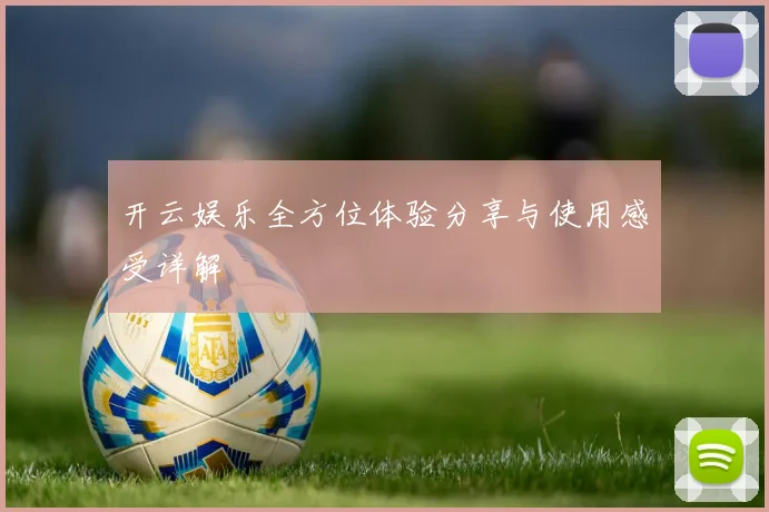 开云娱乐全方位体验分享与使用感受详解