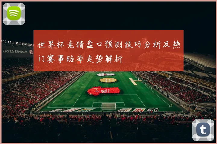 世界杯竞猜盘口预测技巧分析及热门赛事赔率走势解析