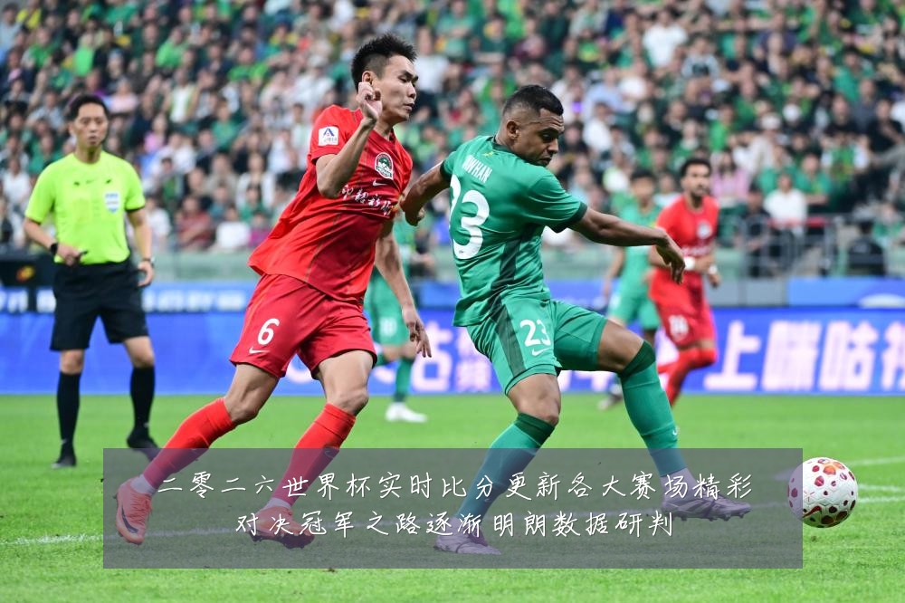 二零二六世界杯实时比分更新各大赛场精彩对决冠军之路逐渐明朗数据研判