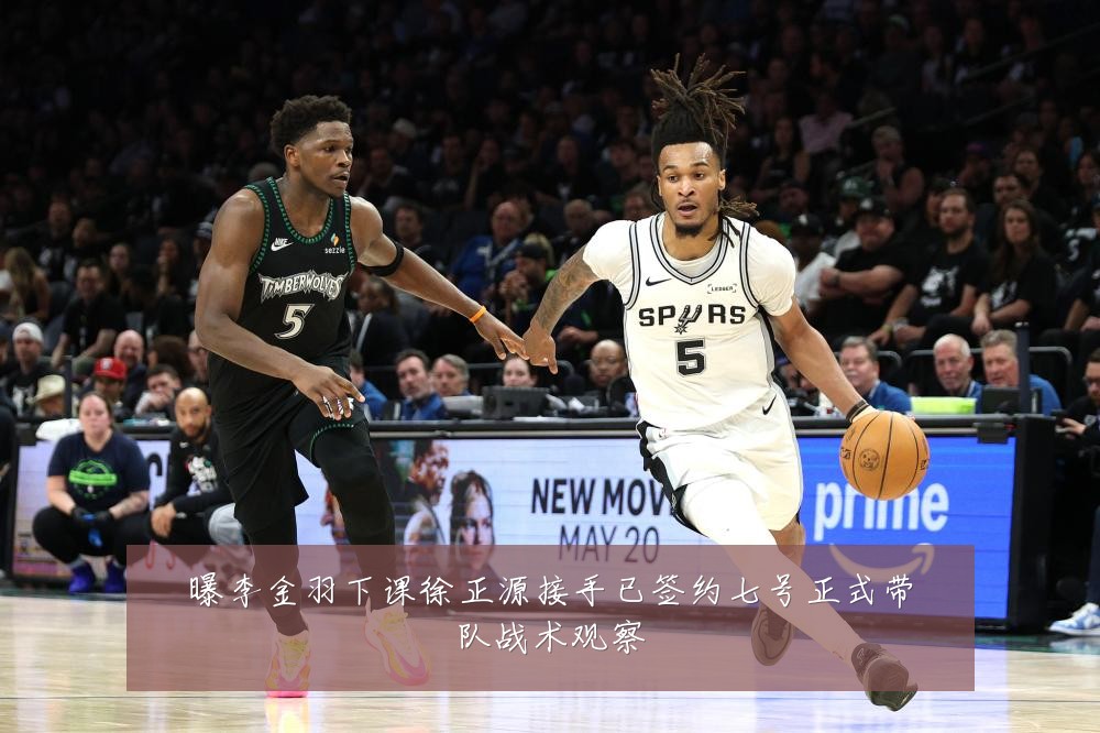 曝李金羽下课徐正源接手已签约七号正式带队战术观察