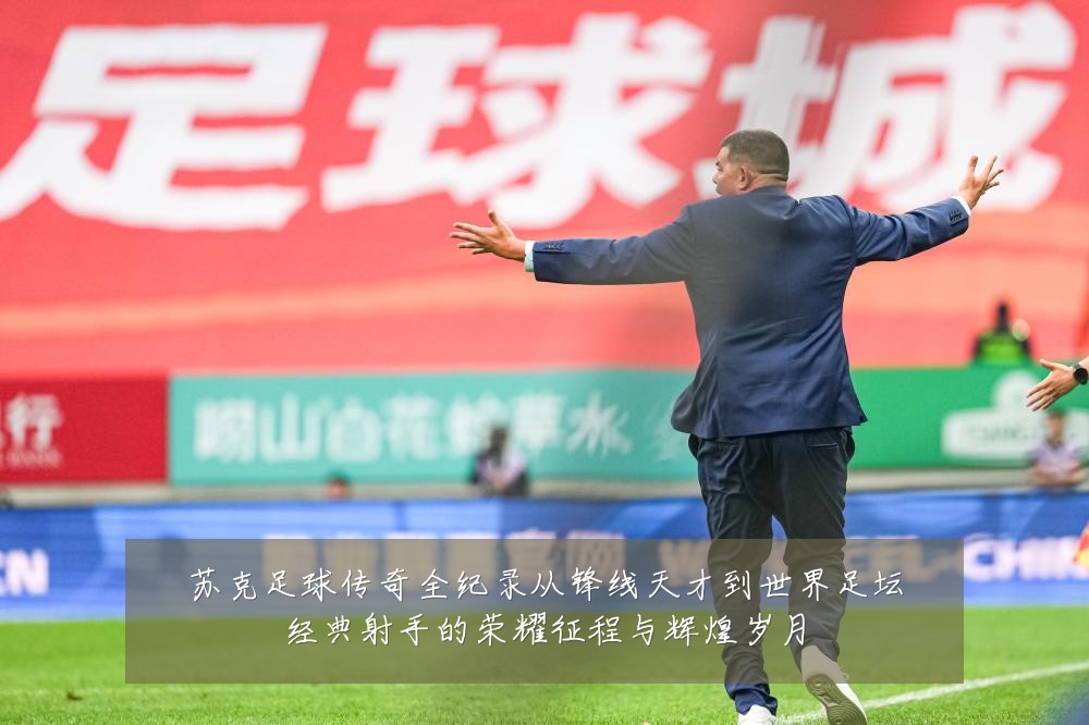 苏克足球传奇全纪录从锋线天才到世界足坛经典射手的荣耀征程与辉煌岁月