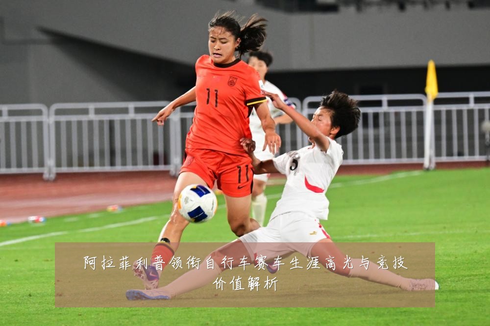 阿拉菲利普领衔自行车赛车生涯高光与竞技价值解析